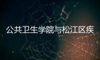 公共衛(wèi)生學(xué)院與松江區(qū)疾病預(yù)防與控制中心共建教學(xué)科研基地