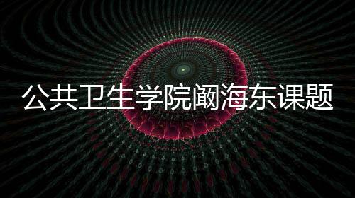 公共衛生學院闞海東課題組在大氣污染與健康領域取得新進展