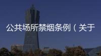 公共場所禁煙條例（關(guān)于公共場所禁煙條例的基本情況說明介紹）