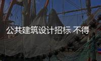 公共建筑設計招標 不得歧視國內單位