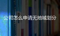 公司怎么申請無地域劃分無行業(yè)特征的公司