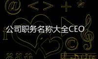 公司職務(wù)名稱大全CEO（公司職務(wù)名稱）