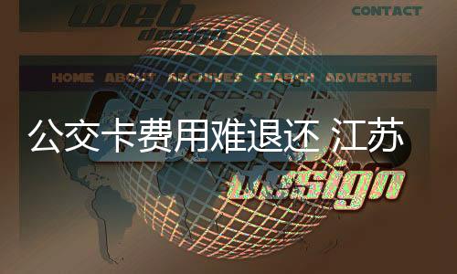 公交卡費用難退還 江蘇省消保委發布公交卡服務消費調查報告