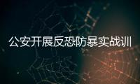 公安開展反恐防暴實戰訓練