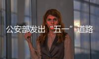 公安部發(fā)出“五一”道路交通安全預(yù)警：出行嚴(yán)格遵守安全法規(guī)
