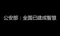 公安部：全國已建成智慧安防小區33.6萬個