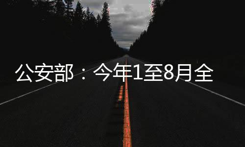 公安部：今年1至8月全國184名民警、87名輔警因公犧牲