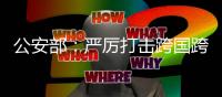 公安部：嚴厲打擊跨國跨境海上走私毒品犯罪活動