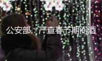 公安部：嚴(yán)查春節(jié)期間酒駕醉駕違法犯罪行為