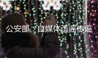 公安部：自媒體造謠傳謠 平臺也要承擔(dān)責(zé)任