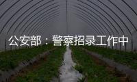 公安部：警察招錄工作中對符合條件的公安烈士、英模子女優先予以錄用