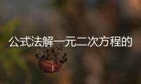 公式法解一元二次方程的一般步驟（公式法解一元二次方程）