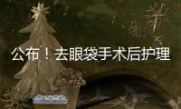 公布！去眼袋手術后護理攻略