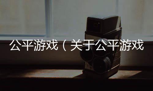 公平游戲（關于公平游戲的基本情況說明介紹）