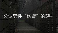 公認男性“傷腎”的5種行為，吸煙排在第三，看到榜首，別再任性