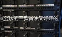 公認(rèn)的三款省油又好開的車型 皮實耐用
