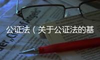 公證法（關于公證法的基本情況說明介紹）