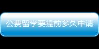 公費留學要提前多久申請？ 留學什么時候申請