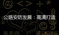 公路安防發(fā)展：高清打造品質(zhì) 智能彰顯智慧