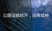 公路運輸放開，出庫或將增加！,經驗交流