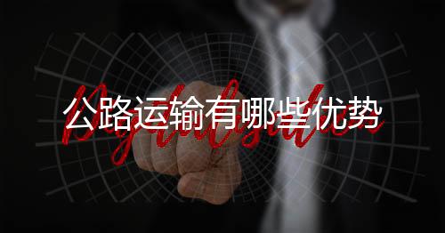 公路運輸有哪些優勢