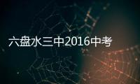 六盤水三中2016中考錄取分數線是多少六盤水三中2016中考錄取分數線