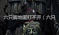 六只腳地圖打不開（六只腳地圖）