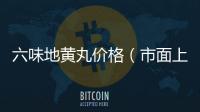 六味地黃丸價格（市面上六味地黃丸的價格分析）