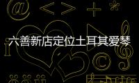 六善新店定位土耳其愛(ài)琴海邊，濃厚的當(dāng)?shù)仫L(fēng)情是亮點(diǎn)（組圖）
