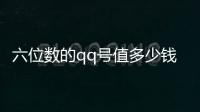 六位數的qq號值多少錢（六位數qq號多少錢）