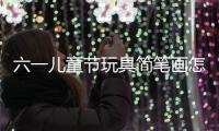 六一兒童節玩具簡筆畫怎么畫  六一兒童節玩具簡筆畫教程