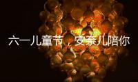 六一兒童節，安奈兒陪你一起造夢！【熱點新聞】風尚中國網