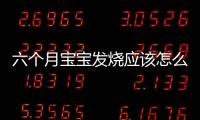 六個月寶寶發燒應該怎么處理,有效的降溫方法和注意事項