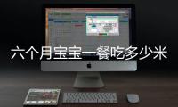 六個月寶寶一餐吃多少米糊(六個月的寶寶一餐吃多少牛奶)