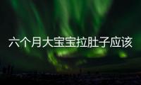 六個月大寶寶拉肚子應該如何辦