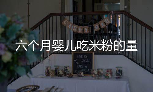 六個月嬰兒吃米粉的量