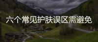 六個常見護(hù)膚誤區(qū)需避免