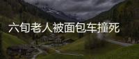 六旬老人被面包車撞死  肇事司機逃逸