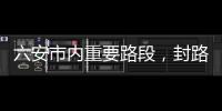 六安市內重要路段，封路公告！