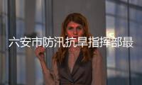 六安市防汛抗旱指揮部最新發(fā)布