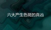 六大產生色斑的真兇