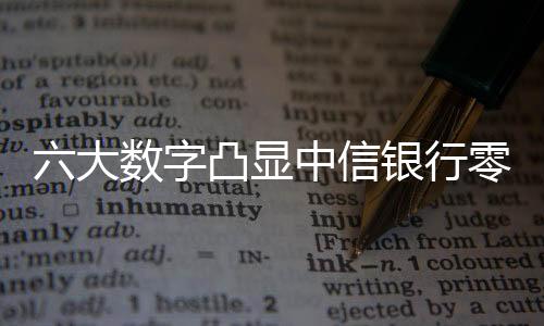 六大數字凸顯中信銀行零售發展“加速度”
