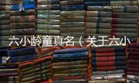 六小齡童真名（關于六小齡童真名的基本情況說明介紹）