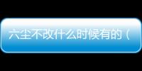 六塵不改什么時候有的（六塵不改什么意思）
