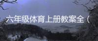 六年級(jí)體育上冊(cè)教案全（六年級(jí)體育上冊(cè)教案）