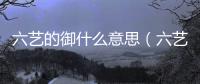 六藝的御什么意思（六藝修行御）
