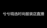 兮兮精選時尚服裝店直播,兮兮跳舞視頻