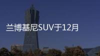蘭博基尼SUV于12月4日首發 明年將入華