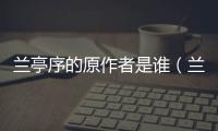 蘭亭序的原作者是誰（蘭亭序作者是誰）