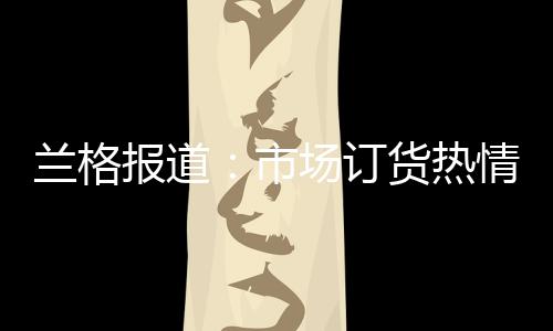 蘭格報道：市場訂貨熱情不高 鋼廠產(chǎn)量或?qū)⒗^續(xù)走低